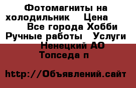 Фотомагниты на холодильник! › Цена ­ 1 000 - Все города Хобби. Ручные работы » Услуги   . Ненецкий АО,Топседа п.